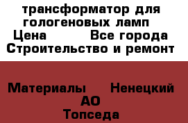 трансформатор для гологеновых ламп › Цена ­ 250 - Все города Строительство и ремонт » Материалы   . Ненецкий АО,Топседа п.